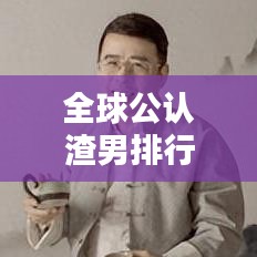 全球公认渣男排行榜TOP揭秘!