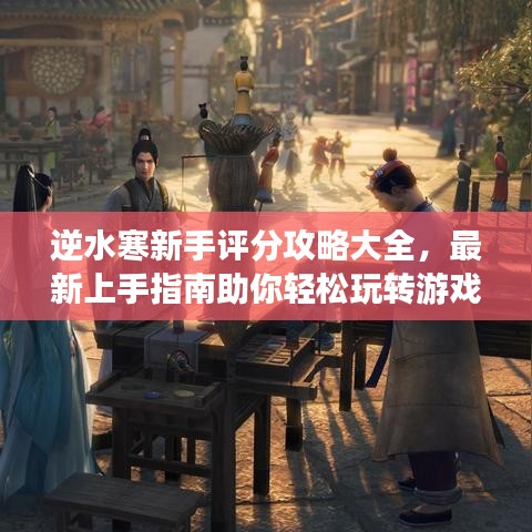 逆水寒新手评分攻略大全,最新上手指南助你轻松玩转游戏!