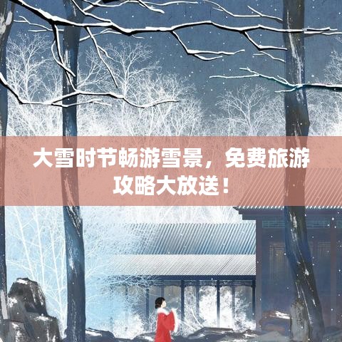 大雪时节畅游雪景,免费旅游攻略大放送!