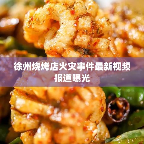 徐州烧烤店火灾事件最新视频报道曝光
