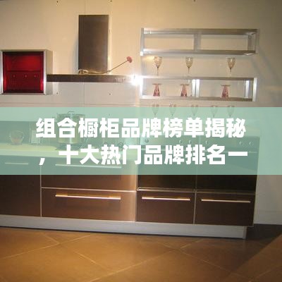 组合橱柜品牌榜单揭秘,十大热门品牌排名一网打尽