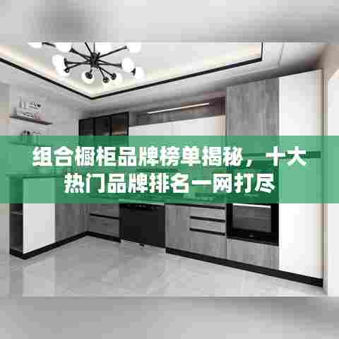 组合橱柜品牌榜单揭秘,十大热门品牌排名一网打尽