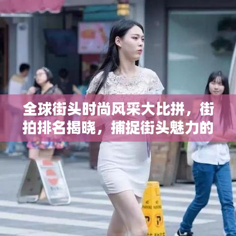 全球街头时尚风采大比拼,街拍排名揭晓,捕捉街头魅力的独特瞬间