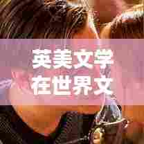 英美文学在世界文学中的地位与排名解析
