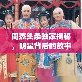 周杰头条独家揭秘,明星背后的故事大揭秘