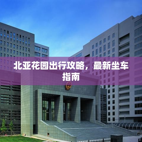 北亚花园出行攻略,最新坐车指南