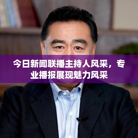 今日新闻联播主持人风采,专业播报展现魅力风采