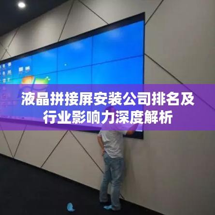 液晶拼接屏安装公司排名及行业影响力深度解析