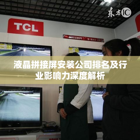 液晶拼接屏安装公司排名及行业影响力深度解析