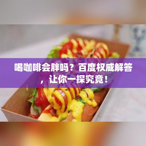 喝咖啡会胖吗?百度权威解答,让你一探究竟!