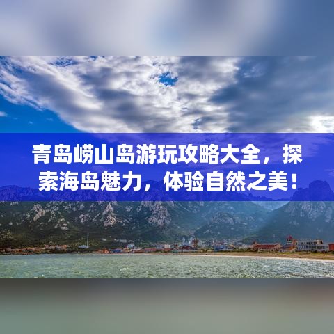 青岛崂山岛游玩攻略大全,探索海岛魅力,体验自然之美!
