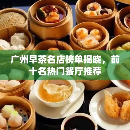 广州早茶名店榜单揭晓，前十名热门餐厅推荐