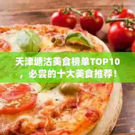 天津塘沽美食榜单TOP10,必尝的十大美食推荐!