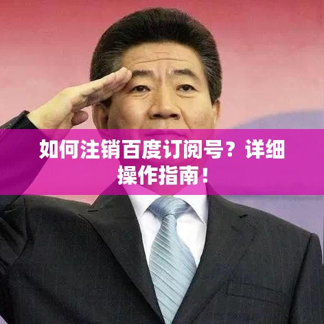 如何注销百度订阅号?详细操作指南!