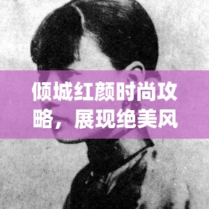 倾城红颜时尚攻略,展现绝美风采,掌握最新潮流趋势