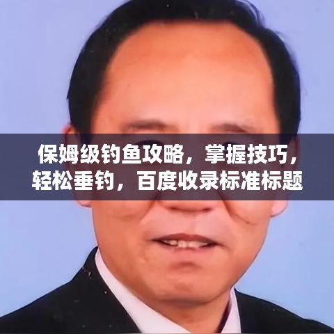 保姆级钓鱼攻略,掌握技巧,轻松垂钓,百度收录标准标题!