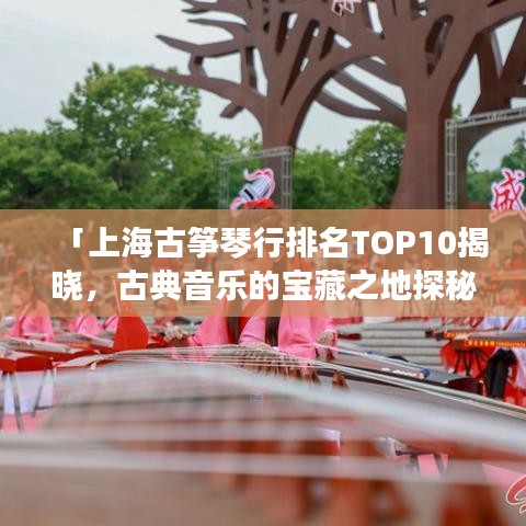 「上海古筝琴行排名TOP10揭晓,古典音乐的宝藏之地探秘」