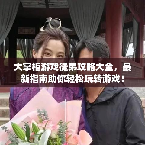 大掌柜游戏徒弟攻略大全，最新指南助你轻松玩转游戏！