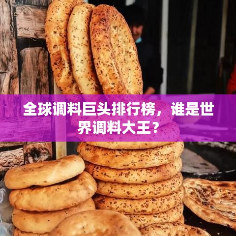 全球调料巨头排行榜,谁是世界调料大王?