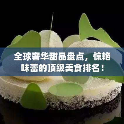 全球奢华甜品盘点,惊艳味蕾的顶级美食排名!