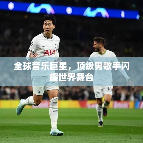 全球音乐巨星,顶级男歌手闪耀世界舞台