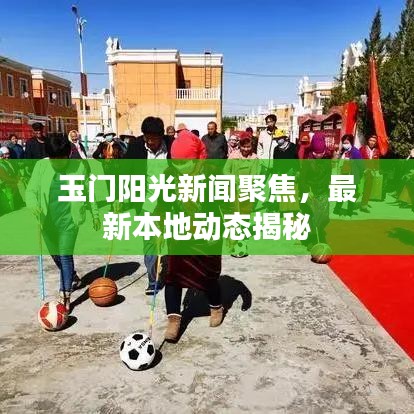 玉门阳光新闻聚焦，最新本地动态揭秘