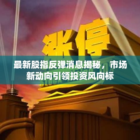 最新股指反弹消息揭秘,市场新动向引领投资风向标