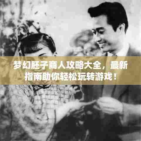 梦幻胚子商人攻略大全,最新指南助你轻松玩转游戏!