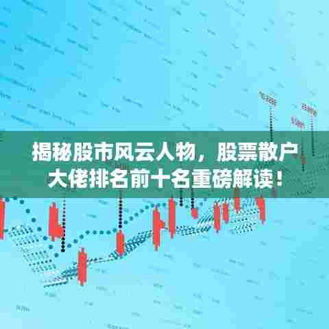 揭秘股市风云人物,股票散户大佬排名前十名重磅解读!