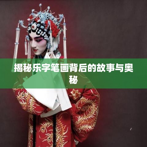 揭秘乐字笔画背后的故事与奥秘