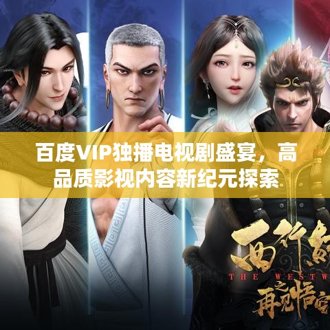 百度VIP独播电视剧盛宴,高品质影视内容新纪元探索