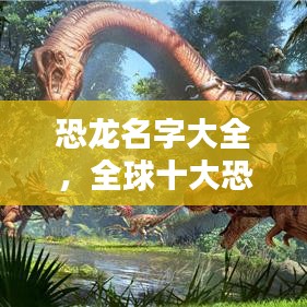 恐龙名字大全,全球十大恐龙排名榜单揭晓!