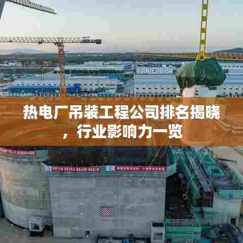 热电厂吊装工程公司排名揭晓,行业影响力一览
