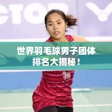 世界羽毛球男子团体排名大揭秘!