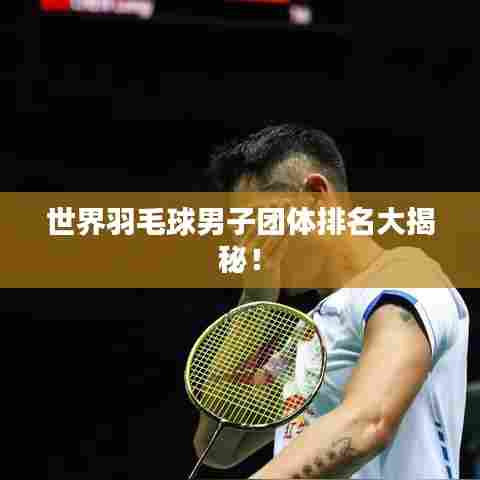 世界羽毛球男子团体排名大揭秘!