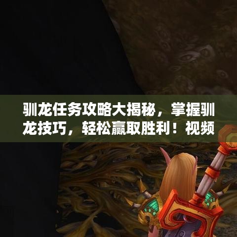驯龙任务攻略大揭秘,掌握驯龙技巧,轻松赢取胜利!视频教程来袭!