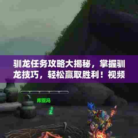 驯龙任务攻略大揭秘,掌握驯龙技巧,轻松赢取胜利!视频教程来袭!