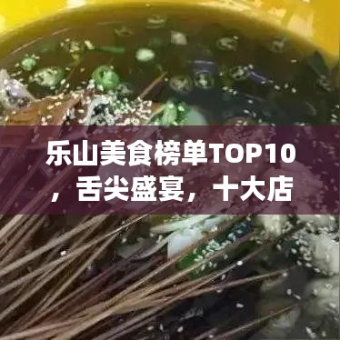 乐山美食榜单TOP10,舌尖盛宴,十大店面排名不容错过