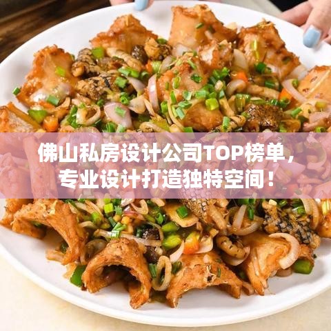 佛山私房设计公司TOP榜单，专业设计打造独特空间！
