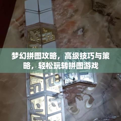 梦幻拼图攻略,高级技巧与策略,轻松玩转拼图游戏