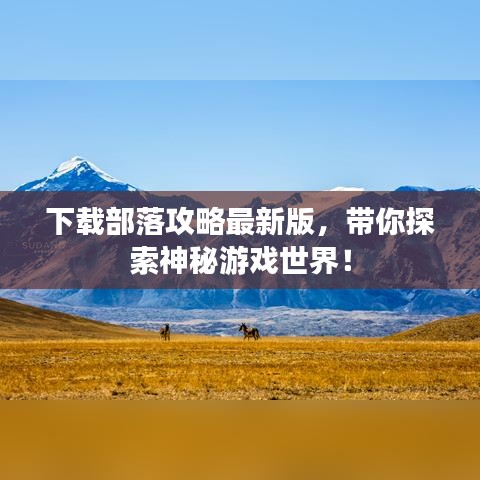 下载部落攻略最新版,带你探索神秘游戏世界!