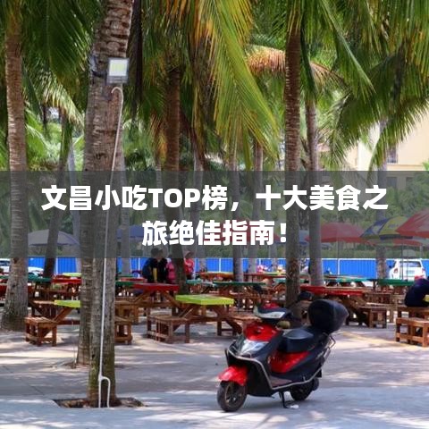 文昌小吃TOP榜,十大美食之旅绝佳指南!