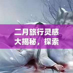 二月旅行灵感大揭秘,探索美好季节的旅游攻略