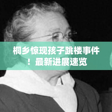 桐乡惊现孩子跳楼事件!最新进展速览