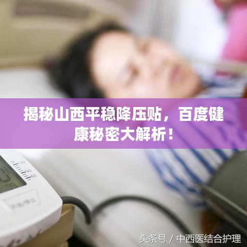 揭秘山西平稳降压贴，百度健康秘密大解析！