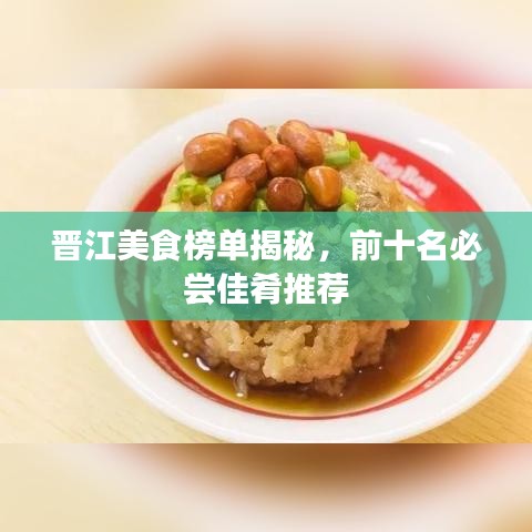 晋江美食榜单揭秘,前十名必尝佳肴推荐