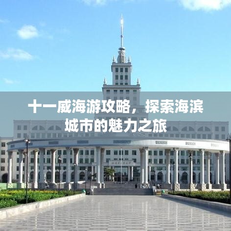 十一威海游攻略,探索海滨城市的魅力之旅