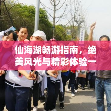仙海湖畅游指南,绝美风光与精彩体验一网打尽!
