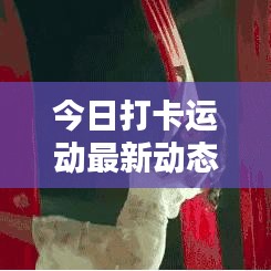 今日打卡运动最新动态揭秘!