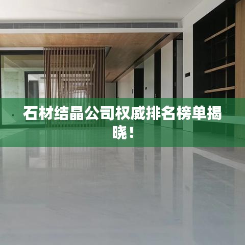 石材结晶公司权威排名榜单揭晓!